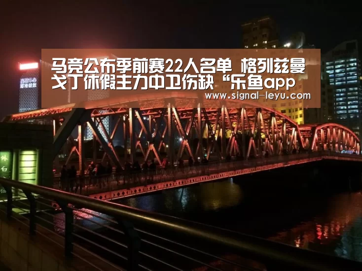 马竞公布季前赛22人名单 格列兹曼戈丁休假主力中卫伤缺“乐鱼app手机版下载”(图3) 乐鱼体育平台网址