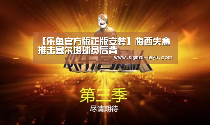 【乐鱼官方版正版安装】梅西失意 推击塞尔