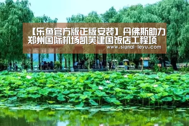 【乐鱼官方版正版安装】丹佛斯助力郑州国际机场凯芙建国饭店工程项目