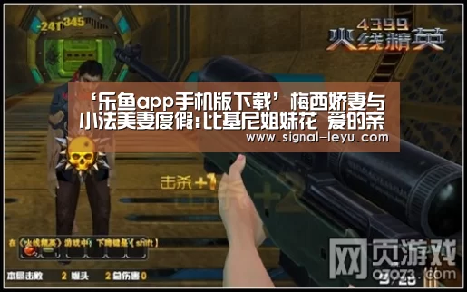 ‘乐鱼app手机版下载’梅西娇妻与小法美妻度假:比基尼姐妹花 爱的亲亲
