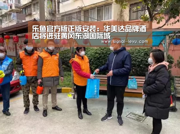 乐鱼官方版正版安装：华美达品牌酒店将进驻黄冈东湖国际城